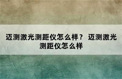 迈测激光测距仪怎么样？ 迈测激光测距仪怎么样